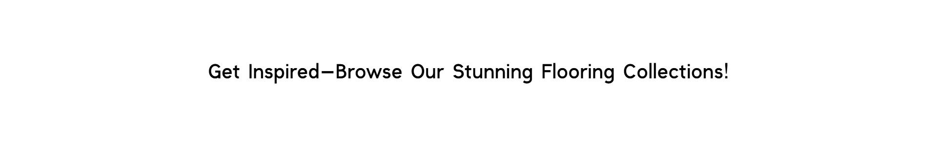 Clean white background with bold black text reading "Get Inspired—Browse Our Stunning Flooring Collections!" inviting customers to explore tile styles at Floor Fashions in Saint John, NB