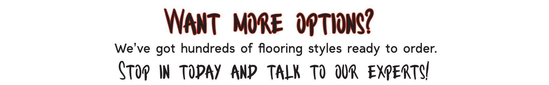 Vibrant flooring advertisement with bold text reading "Want more options? We've got hundreds of flooring styles ready to order. Stop in today and talk to our experts!" encouraging customers to explore carpet selections at Floor Fashions in Saint John, NB