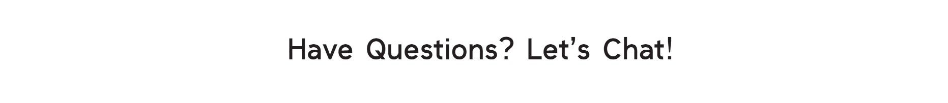 Bold black text on white background reading 'Have Questions? Let's Chat!' encouraging customer interaction and support engagement.